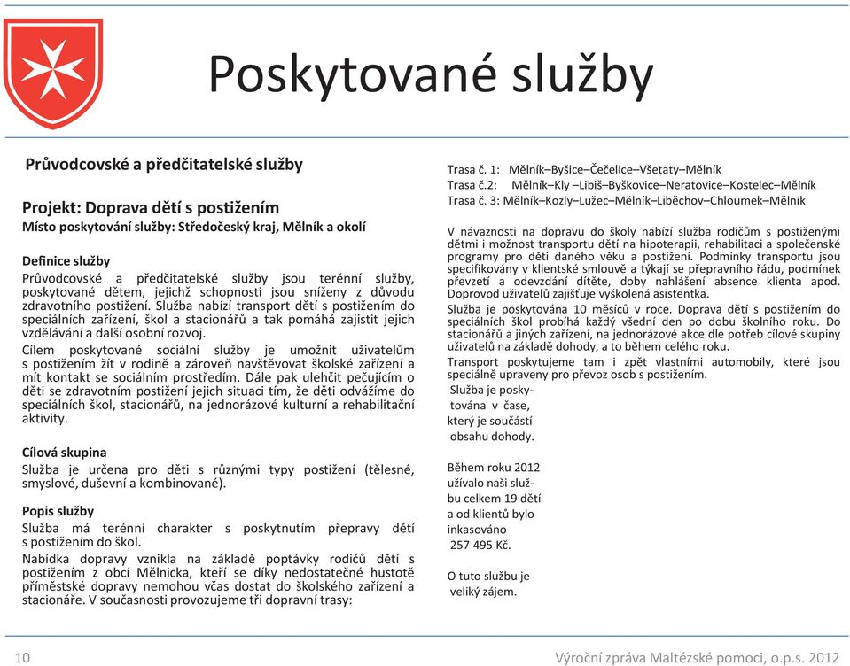 Služba nabízí transport dětí s postižením do speciálních zařízení, škol a stacionářů a tak pomáhá zajistit jejich vzdělávání a další osobní rozvoj.