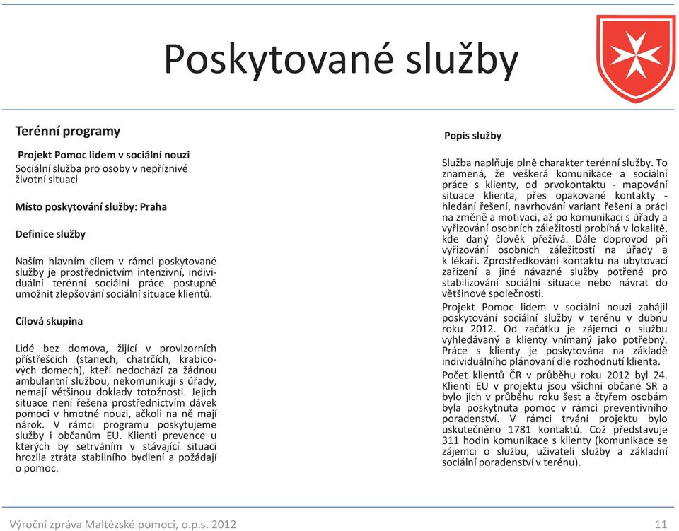 Cílová skupina Lidé bez domova, žijící v provizorních přístřešcích (stanech, chatrčích, krabicových domech), kteří nedochází za žádnou ambulantní službou, nekomunikují s úřady, nemají většinou