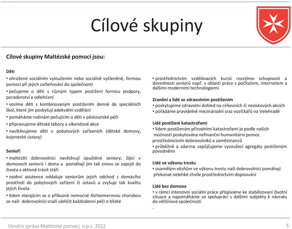 pěstounské péči připravujeme dětské tábory a víkendové akce navštěvujeme děti v pobytových zařízeních (dětské domovy, kojenecké ústavy) Senioři maltézští dobrovolníci navštěvují opuštěné seniory,