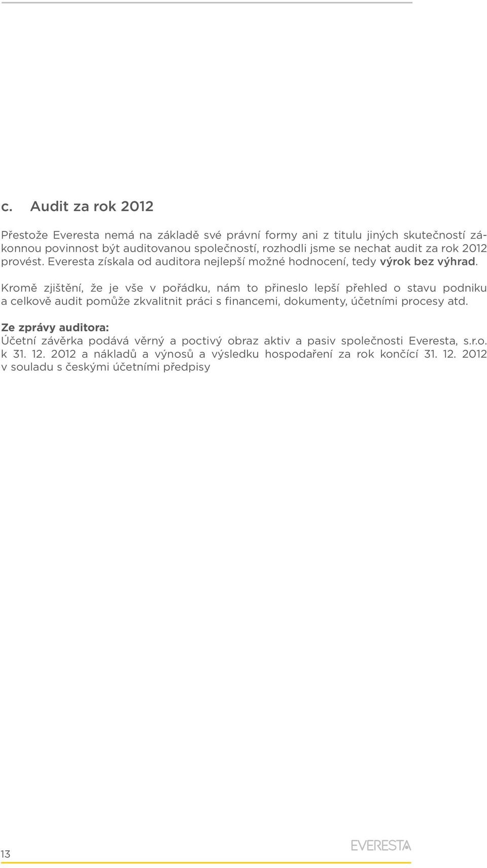 Kromě zjištění, že je vše v pořádku, nám to přineslo lepší přehled o stavu podniku a celkově audit pomůže zkvalitnit práci s financemi, dokumenty, účetními procesy atd.