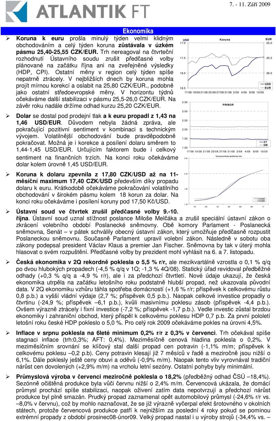 V nejbližších dnech by koruna mohla projít mírnou korekcí a oslabit na 25,80 CZK/EUR., podobn jako ostatní stedoevropské mny. V horizontu týdn oekáváme další stabilizaci v pásmu 25,5-26,0 CZK/EUR.