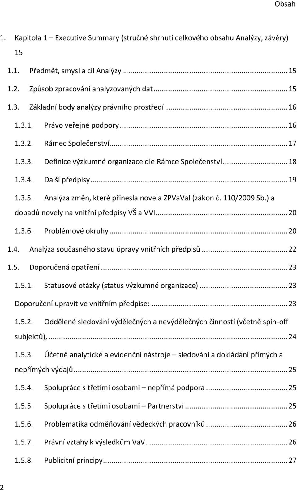 Další předpisy... 19 1.3.5. Analýza změn, které přinesla novela ZPVaVaI (zákon č. 110/2009 Sb.) a dopadů novely na vnitřní předpisy VŠ a VVI... 20 1.3.6. Problémové okruhy... 20 1.4.