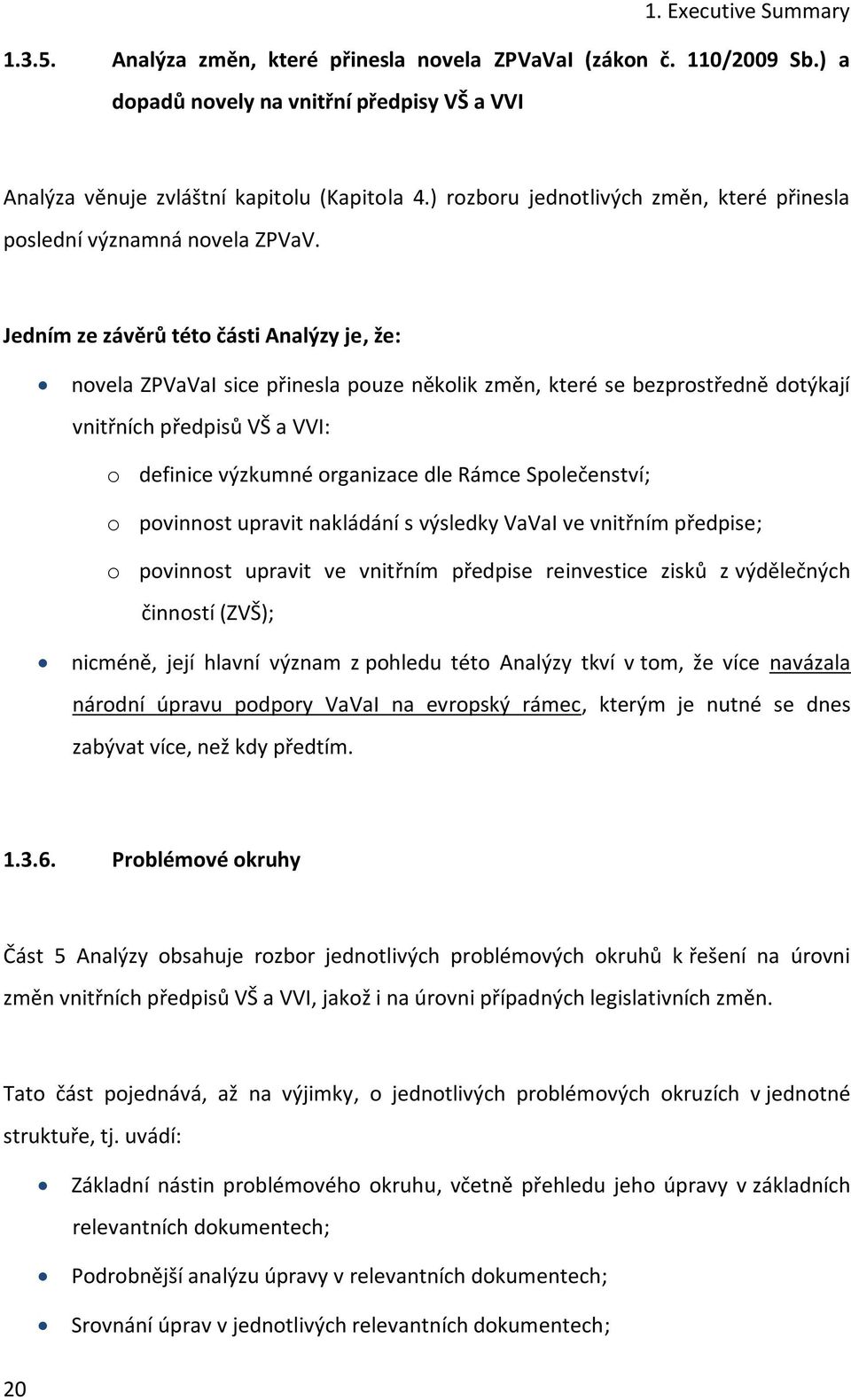 Jedním ze závěrů této části Analýzy je, že: novela ZPVaVaI sice přinesla pouze několik změn, které se bezprostředně dotýkají vnitřních předpisů VŠ a VVI: o definice výzkumné organizace dle Rámce