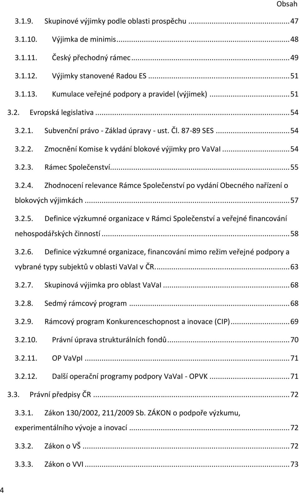 .. 54 3.2.3. Rámec Společenství... 55 3.2.4. Zhodnocení relevance Rámce Společenství po vydání Obecného nařízení o blokových výjimkách... 57 3.2.5. Definice výzkumné organizace v Rámci Společenství a veřejné financování nehospodářských činností.