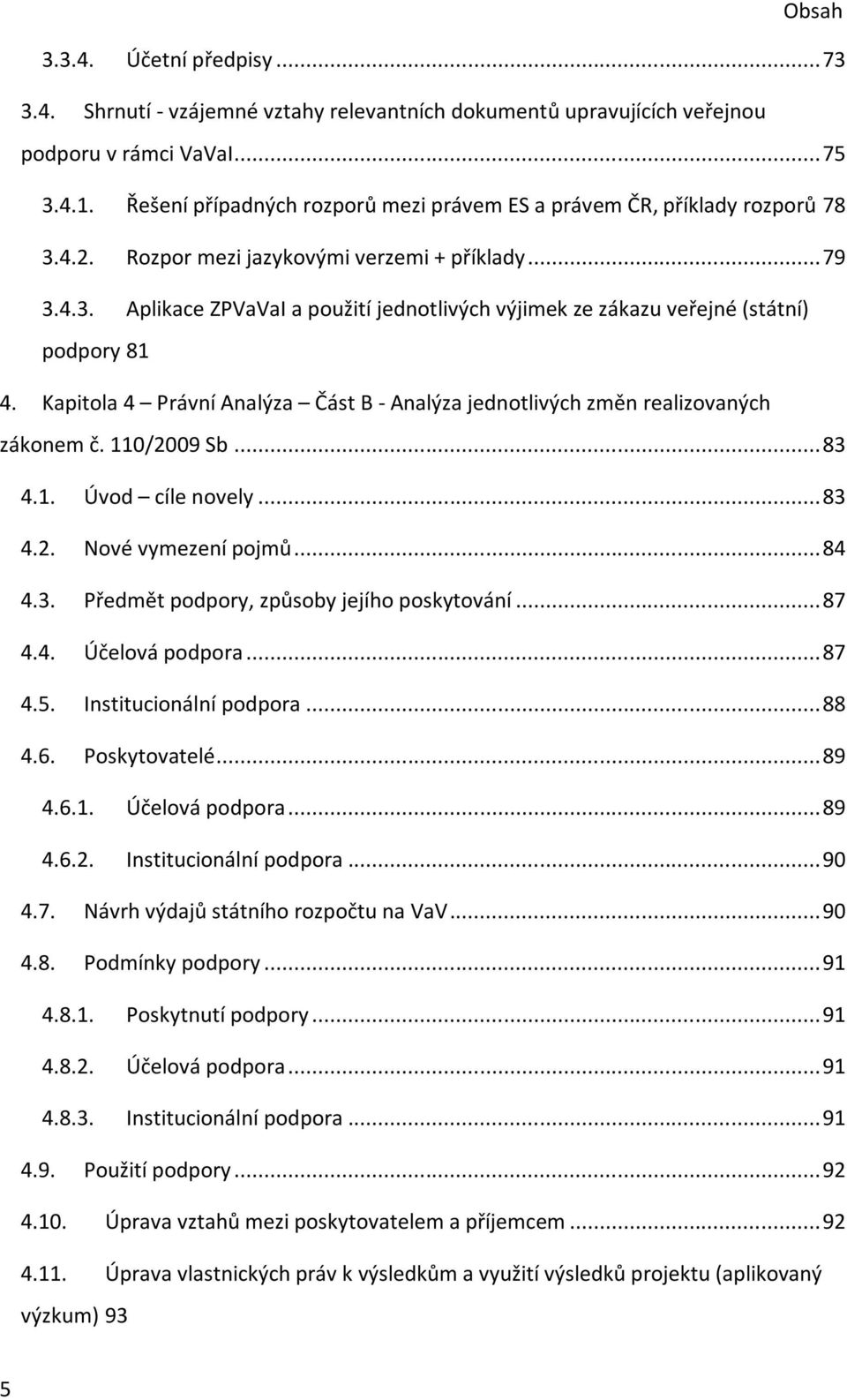 Kapitola 4 Právní Analýza Část B - Analýza jednotlivých změn realizovaných zákonem č. 110/2009 Sb... 83 4.1. Úvod cíle novely... 83 4.2. Nové vymezení pojmů... 84 4.3. Předmět podpory, způsoby jejího poskytování.