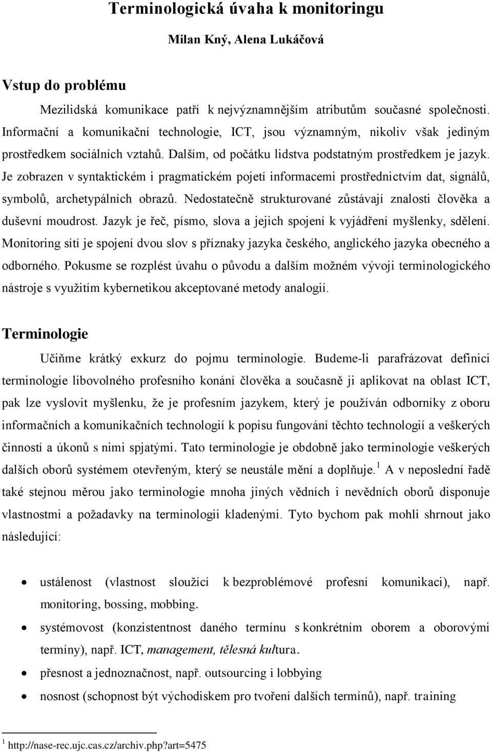 Je zobrazen v syntaktickém i pragmatickém pojetí informacemi prostřednictvím dat, signálů, symbolů, archetypálních obrazů. Nedostatečně strukturované zůstávají znalosti člověka a duševní moudrost.