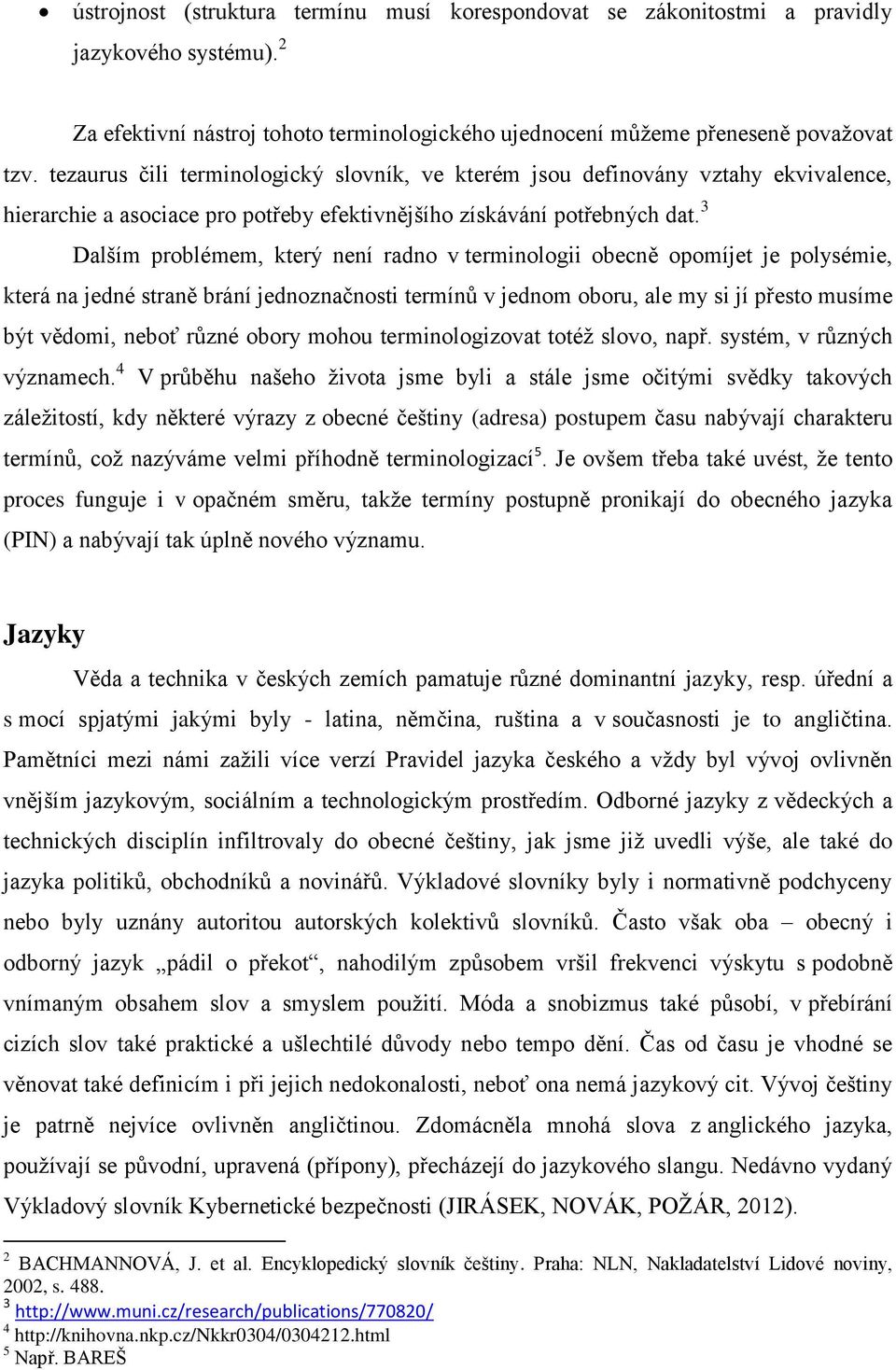 3 Dalším problémem, který není radno v terminologii obecně opomíjet je polysémie, která na jedné straně brání jednoznačnosti termínů v jednom oboru, ale my si jí přesto musíme být vědomi, neboť různé