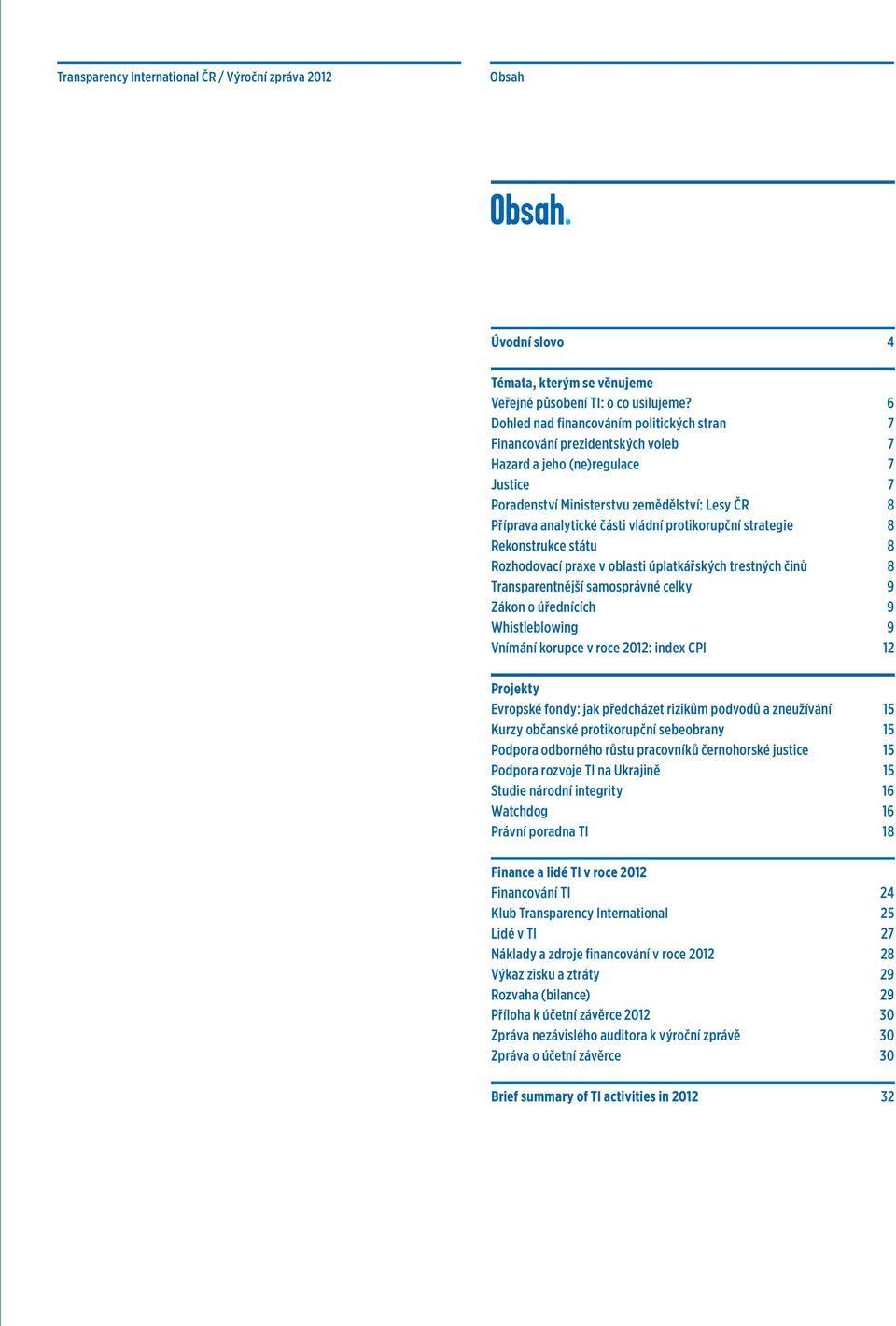 vládní protikorupční strategie 8 Rekonstrukce státu 8 Rozhodovací praxe v oblasti úplatkářských trestných činů 8 Transparentnější samosprávné celky 9 Zákon o úřednících 9 Whistleblowing 9 Vnímání