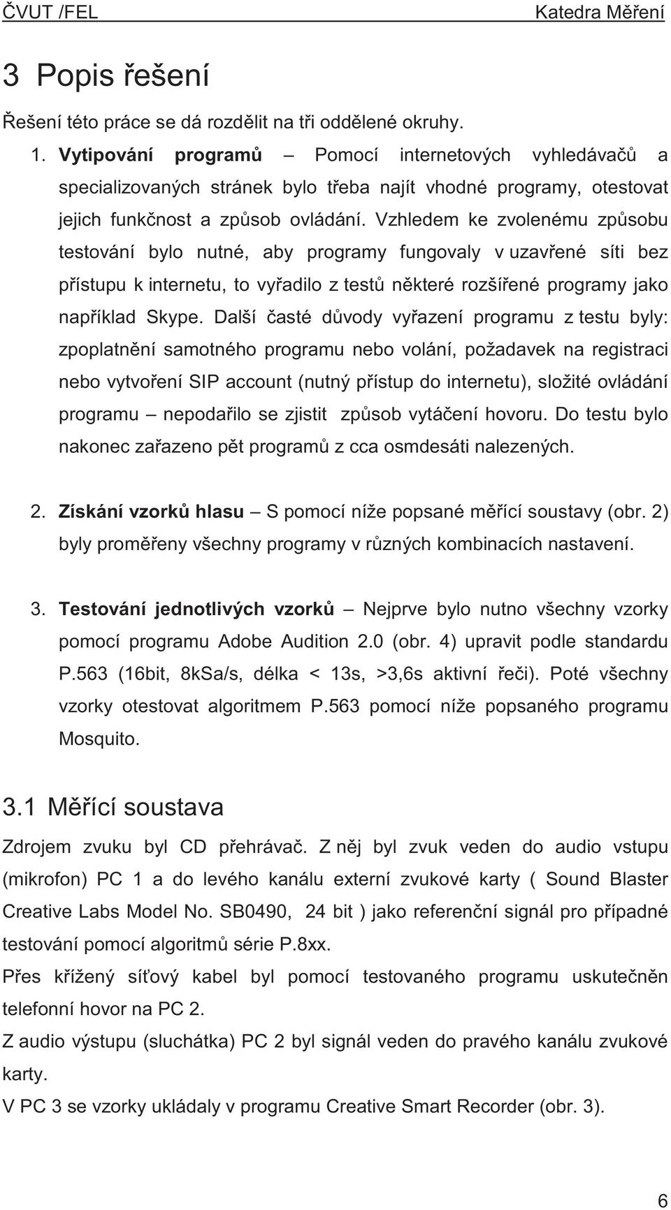 Vzhledem ke zvolenému zp sobu testování bylo nutné, aby programy fungovaly v uzav ené síti bez p ístupu k internetu, to vy adilo z test n které rozší ené programy jako nap íklad Skype.