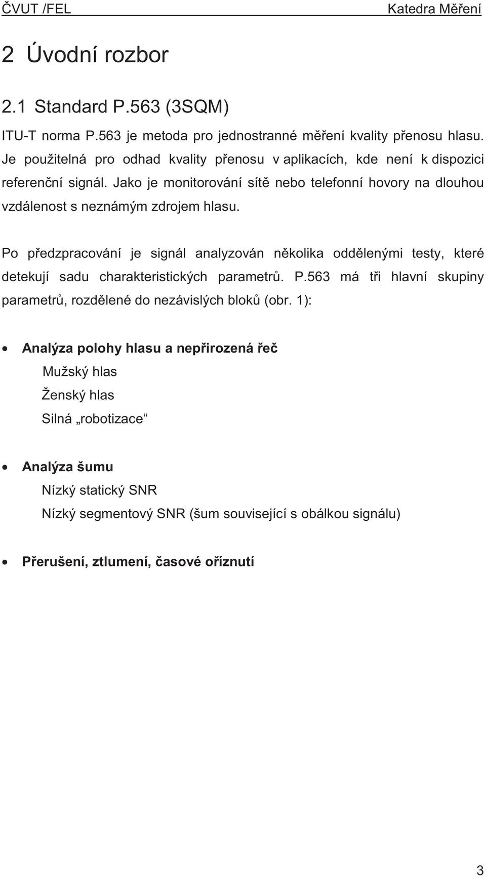 Jako je monitorování sít nebo telefonní hovory na dlouhou vzdálenost s neznámým zdrojem hlasu.