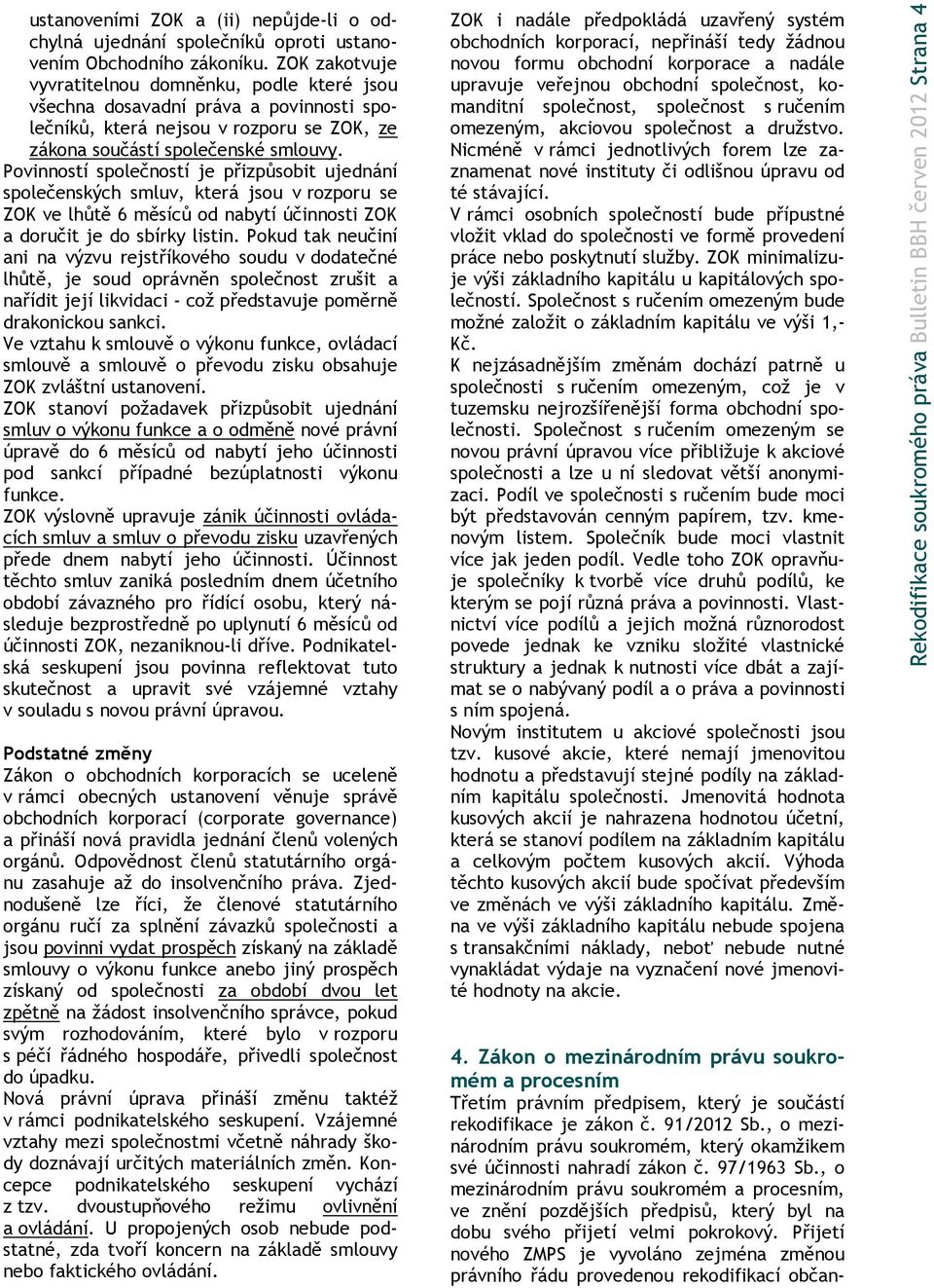 Povinností společností je přizpůsobit ujednání společenských smluv, která jsou v rozporu se ZOK ve lhůtě 6 měsíců od nabytí účinnosti ZOK a doručit je do sbírky listin.