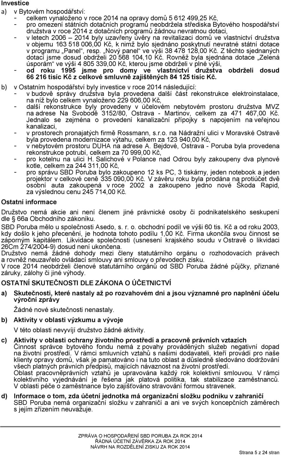 poskytnutí nevratné státní dotace v programu Panel, resp. Nový panel ve výši 38 478 128,00 Kč. Z těchto sjednaných dotací jsme dosud obdrželi 20 568 104,10 Kč.