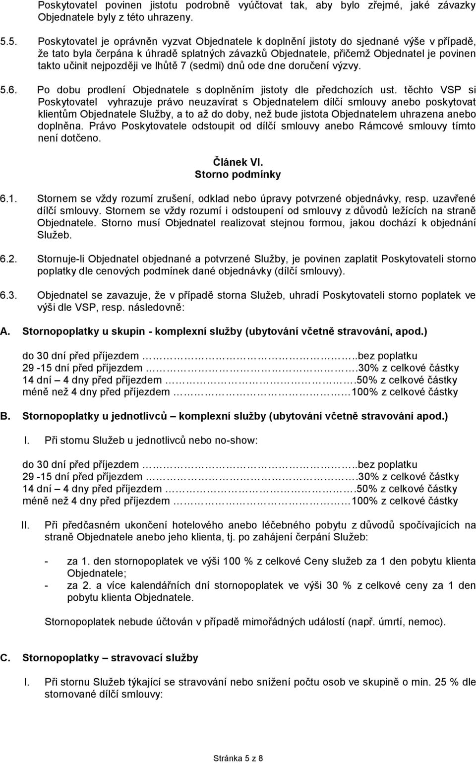 nejpozději ve lhůtě 7 (sedmi) dnů ode dne doručení výzvy. 5.6. Po dobu prodlení Objednatele s doplněním jistoty dle předchozích ust.