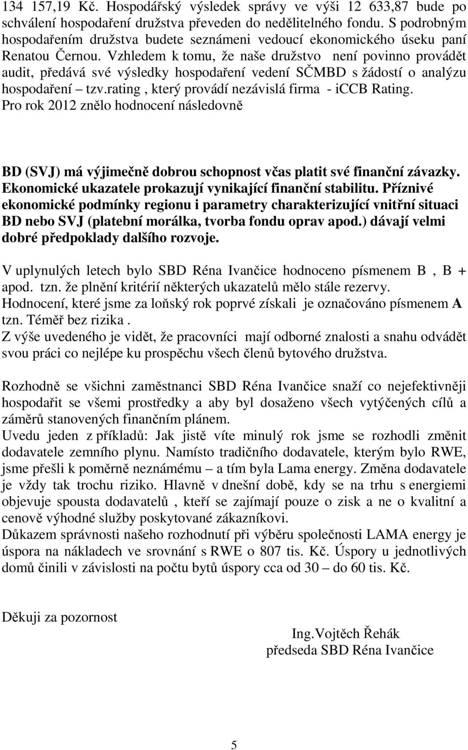 Vzhledem k tomu, že naše družstvo není povinno provádět audit, předává své výsledky hospodaření vedení SČMBD s žádostí o analýzu hospodaření tzv.rating, který provádí nezávislá firma - iccb Rating.