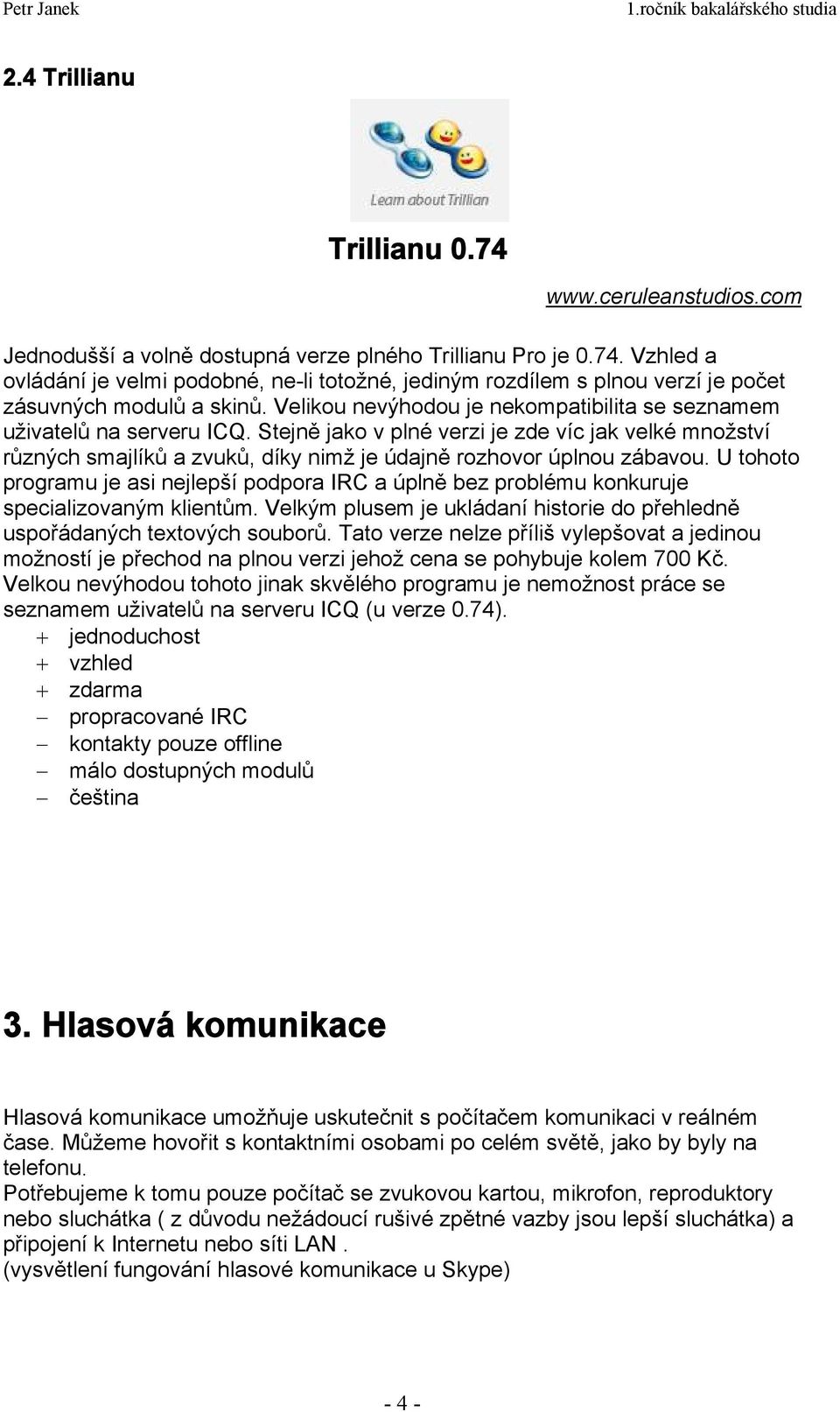 U tohoto programu je asi nejlepší podpora IRC a úplně bez problému konkuruje specializovaným klientům. Velkým plusem je ukládaní historie do přehledně uspořádaných textových souborů.