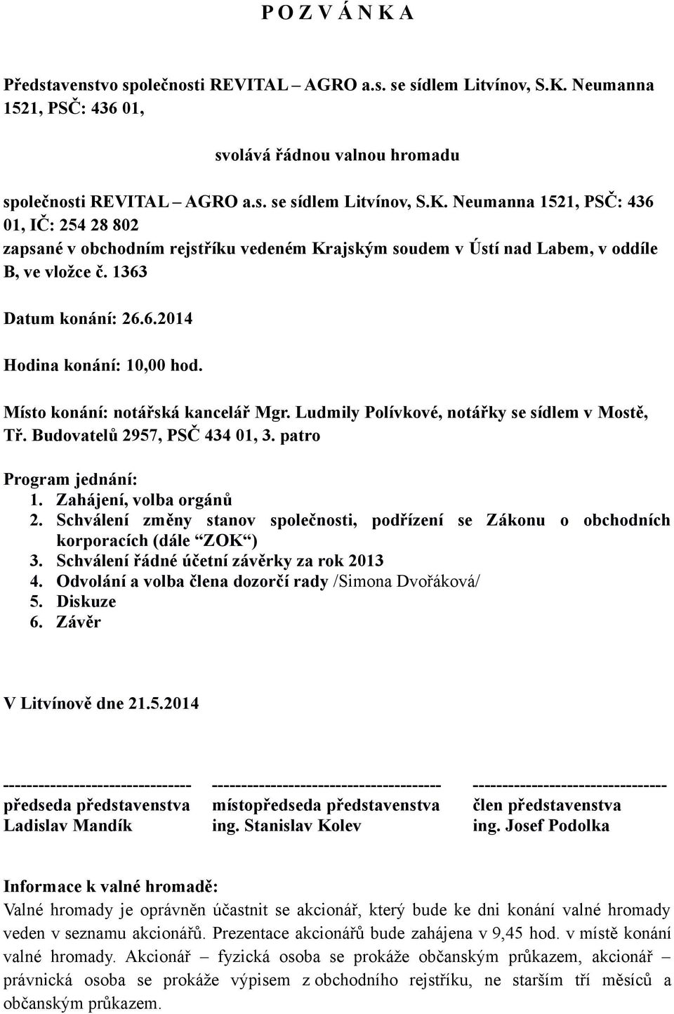 Zahájení, volba orgánů 2. Schválení změny stanov společnosti, podřízení se Zákonu o obchodních korporacích (dále ZOK ) 3. Schválení řádné účetní závěrky za rok 2013 4.