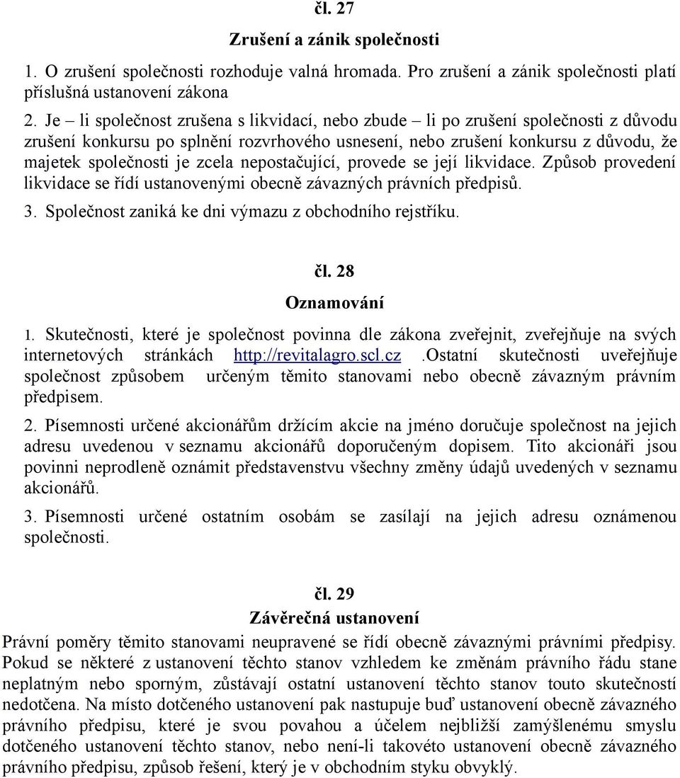 nepostačující, provede se její likvidace. Způsob provedení likvidace se řídí ustanovenými obecně závazných právních předpisů. 3. Společnost zaniká ke dni výmazu z obchodního rejstříku. čl.