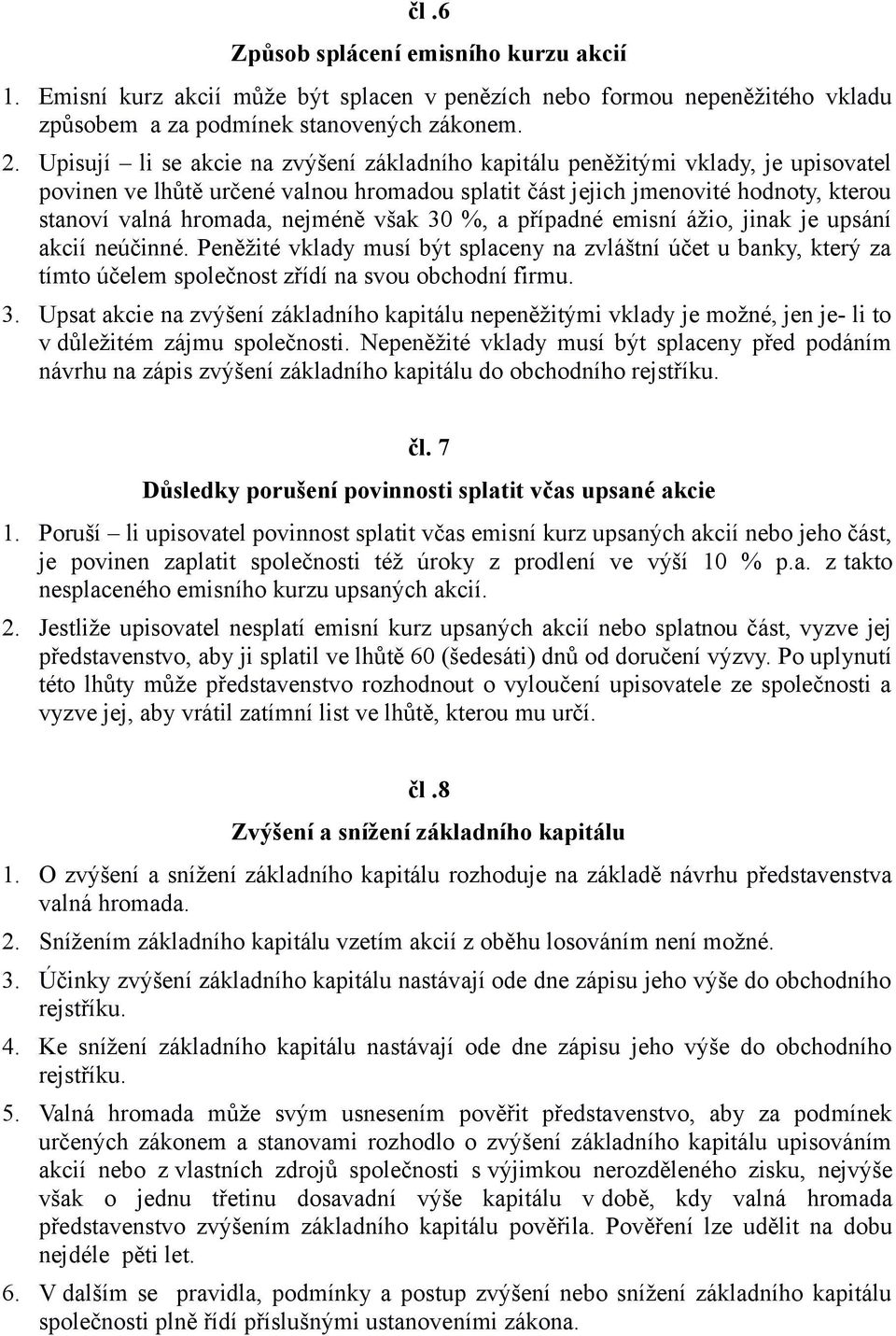 nejméně však 30 %, a případné emisní ážio, jinak je upsání akcií neúčinné. Peněžité vklady musí být splaceny na zvláštní účet u banky, který za tímto účelem společnost zřídí na svou obchodní firmu. 3. Upsat akcie na zvýšení základního kapitálu nepeněžitými vklady je možné, jen je- li to v důležitém zájmu společnosti.