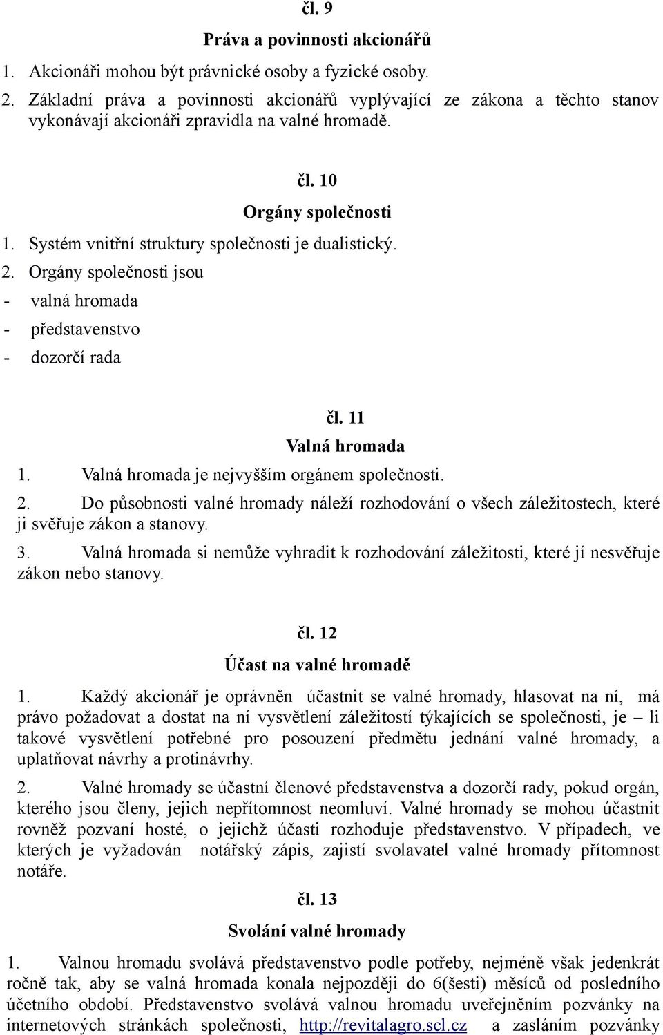 Systém vnitřní struktury společnosti je dualistický. 2. Orgány společnosti jsou - valná hromada - představenstvo - dozorčí rada čl. 11 Valná hromada 1. Valná hromada je nejvyšším orgánem společnosti.