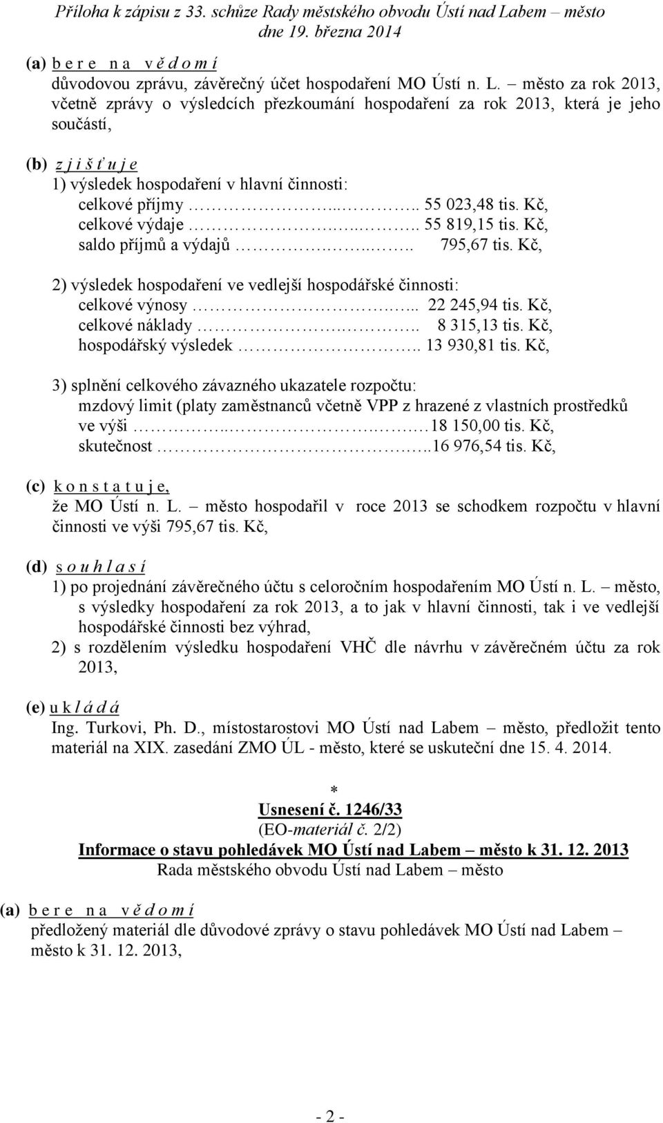 Kč, celkové výdaje..... 55 819,15 tis. Kč, saldo příjmů a výdajů..... 795,67 tis. Kč, 2) výsledek hospodaření ve vedlejší hospodářské činnosti: celkové výnosy.... 22 245,94 tis. Kč, celkové náklady.