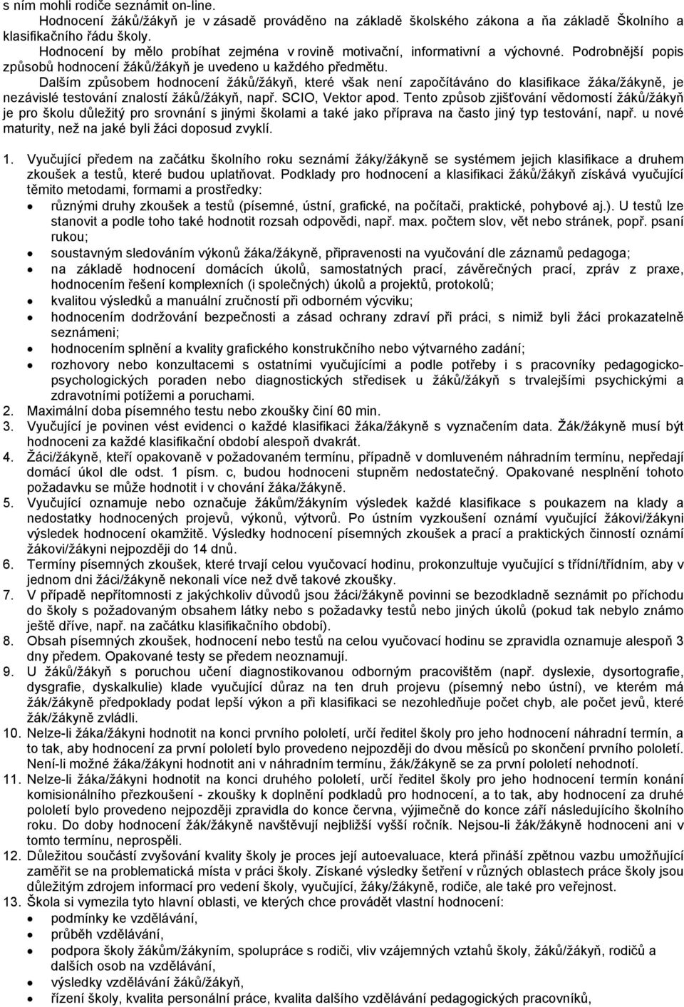 Dalším způsobem hodnocení žáků/žákyň, které však není započítáváno do klasifikace žáka/žákyně, je nezávislé testování znalostí žáků/žákyň, např. SCIO, Vektor apod.