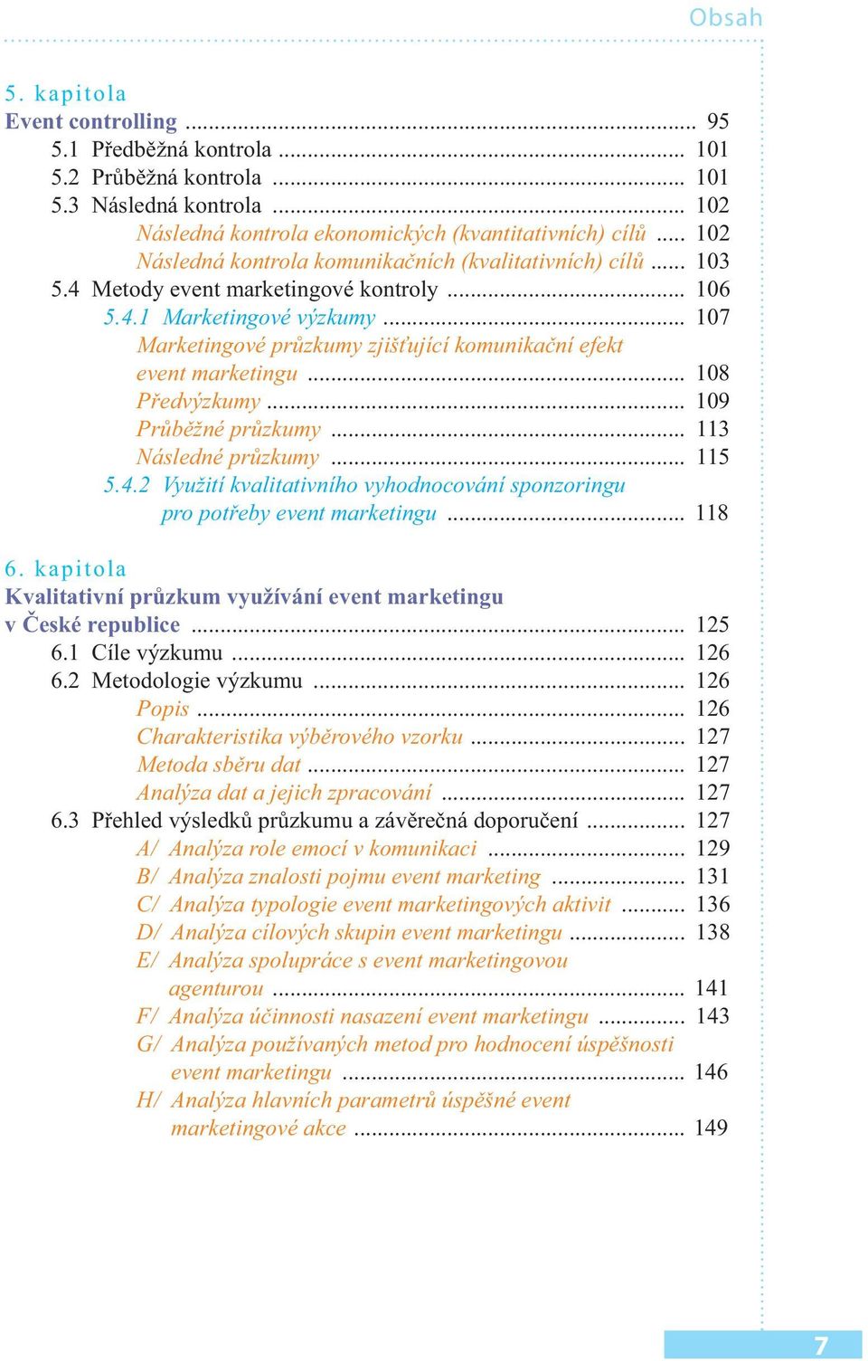 .. 107 Marketingové průzkumy zjišťující komunikační efekt event marketingu... 108 Předvýzkumy... 109 Průběžné průzkumy... 113 Následné průzkumy... 115 5.4.