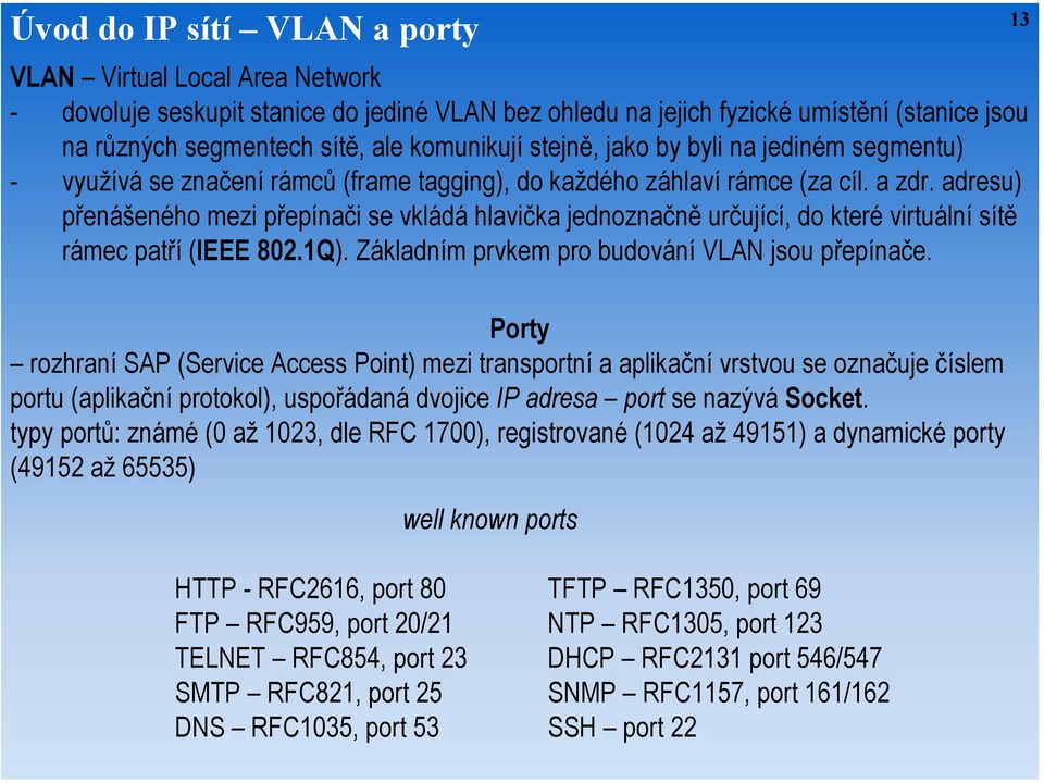 adresu) přenášeného mezi přepínači se vkládá hlavička jednoznačně určující, do které virtuální sítě rámec patří (IEEE 802.1Q). Základním prvkem pro budování VLAN jsou přepínače.