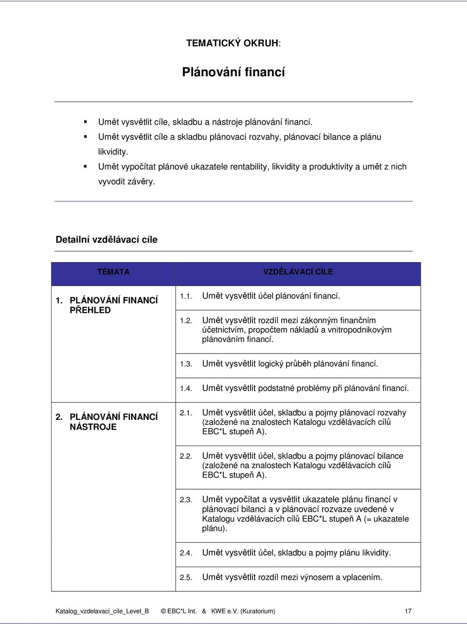 1.2. Umět vysvětlit rozdíl mezi zákonným finančním účetnictvím, propočtem nákladů a vnitropodnikovým plánováním financí. 1.3. Umět vysvětlit logický průběh plánování financí. 1.4.