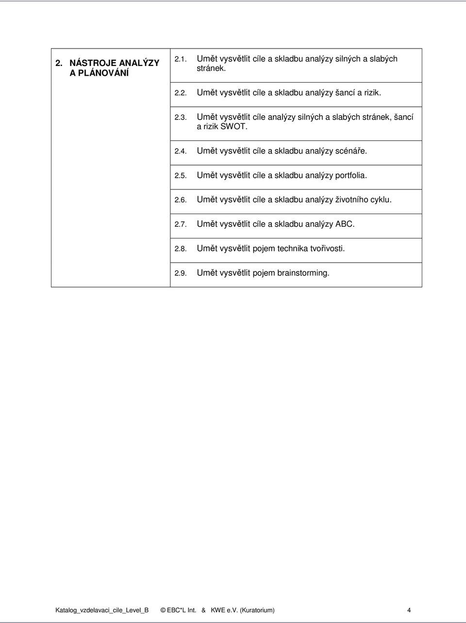 Umět vysvětlit cíle a skladbu analýzy portfolia. 2.6. Umět vysvětlit cíle a skladbu analýzy životního cyklu. 2.7.