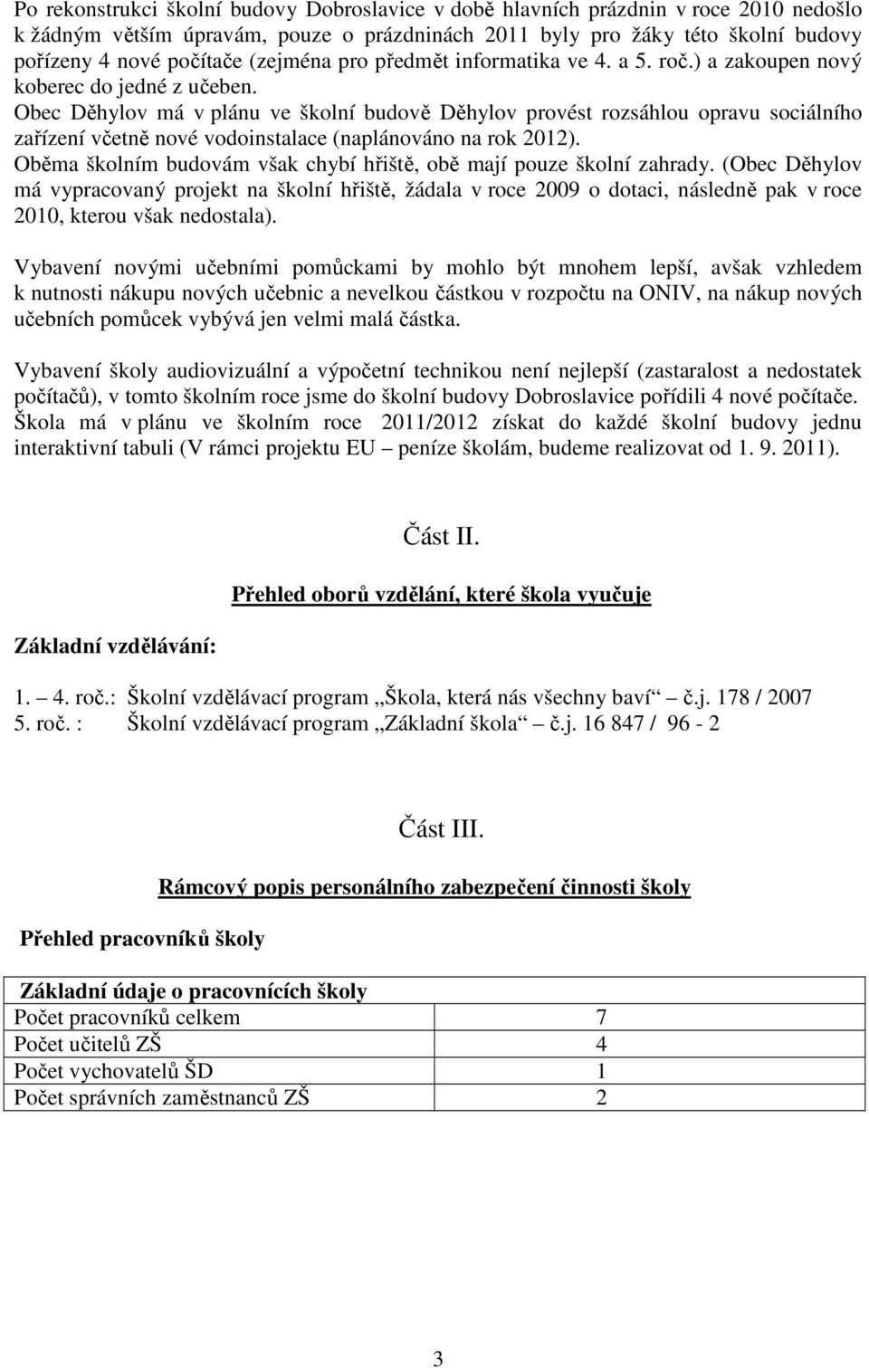 Obec Děhylov má v plánu ve školní budově Děhylov provést rozsáhlou opravu sociálního zařízení včetně nové vodoinstalace (naplánováno na rok 2012).