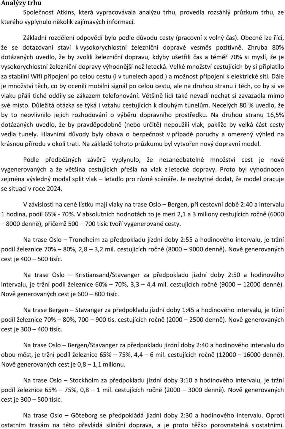 Zhruba 80% dotázaných uvedlo, že by zvolili železniční dopravu, kdyby ušetřili čas a téměř 70% si myslí, že je vysokorychlostní železniční dopravy výhodnější než letecká.