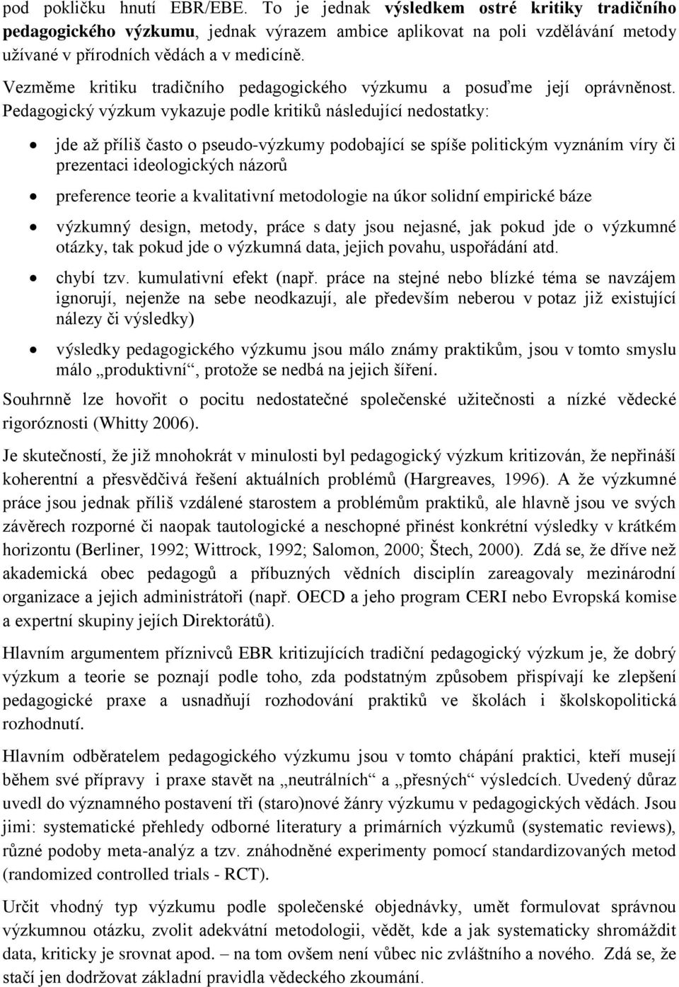 Pedagogický výzkum vykazuje podle kritiků následující nedostatky: jde až příliš často o pseudo-výzkumy podobající se spíše politickým vyznáním víry či prezentaci ideologických názorů preference