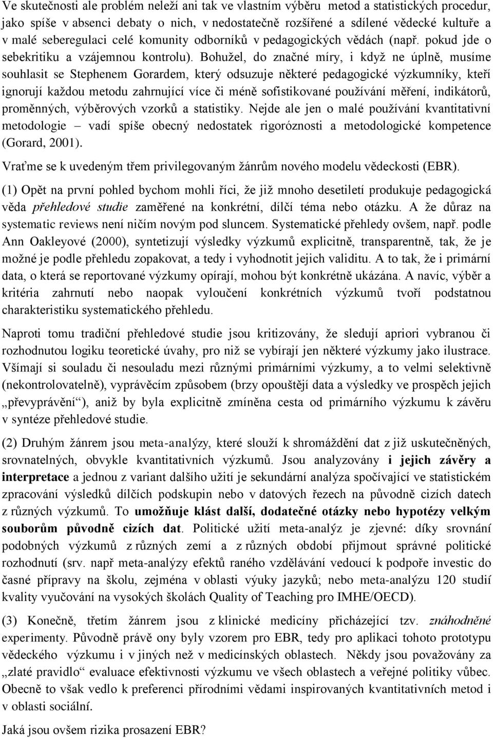 Bohužel, do značné míry, i když ne úplně, musíme souhlasit se Stephenem Gorardem, který odsuzuje některé pedagogické výzkumníky, kteří ignorují každou metodu zahrnující více či méně sofistikované