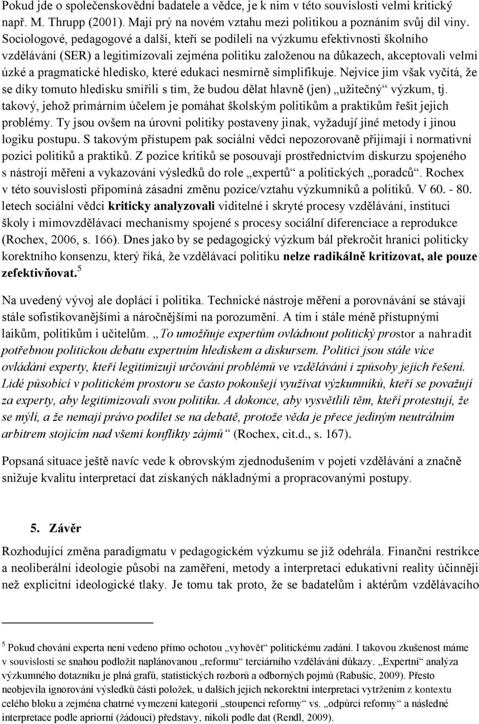 hledisko, které edukaci nesmírně simplifikuje. Nejvíce jim však vyčítá, že se díky tomuto hledisku smířili s tím, že budou dělat hlavně (jen) užitečný výzkum, tj.