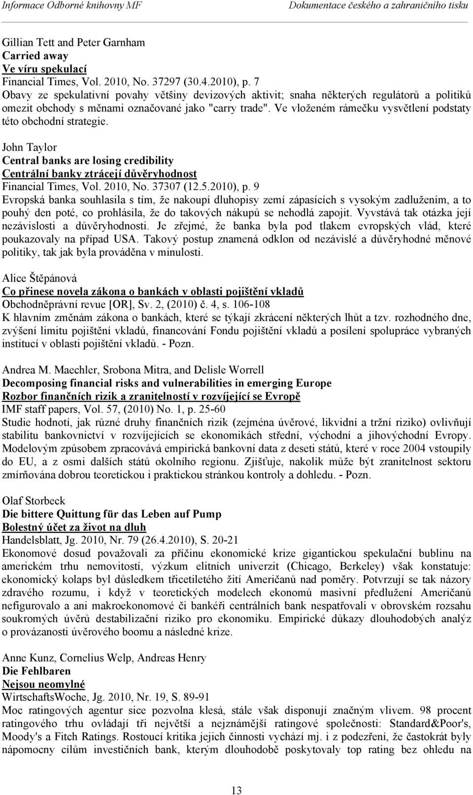 Ve vloženém rámečku vysvětlení podstaty této obchodní strategie. John Taylor Central banks are losing credibility Centrální banky ztrácejí důvěryhodnost Financial Times, Vol. 2010, No. 37307 (12.5.