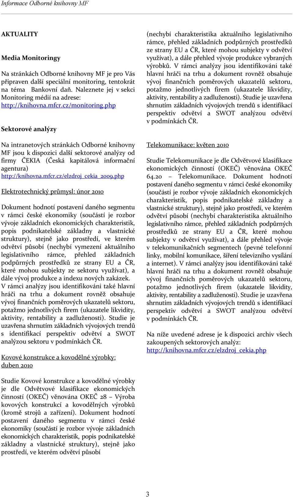 php Sektorové analýzy Na intranetových stránkách Odborné knihovny MF jsou k dispozici další sektorové analýzy od firmy ČEKIA (Česká kapitálová informační agentura) http://knihovna.mfcr.