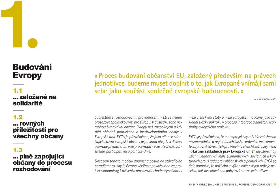 .. plně zapojující občany do procesu rozhodování Subjektům s rozhodovacími pravomocemi v EU se nedaří prosazovat politickou vizi pro Evropu.