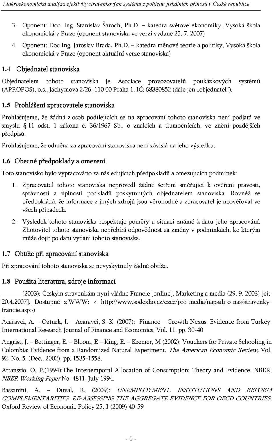 0 00 Praha 1, IČ: 68380852 (dále jen objednatel ). 1.5 Prohlášení zpracovatele stanoviska Prohlašujeme, že žádná z osob podílejících se na zpracování tohoto stanoviska není podjatá ve smyslu 11 odst.