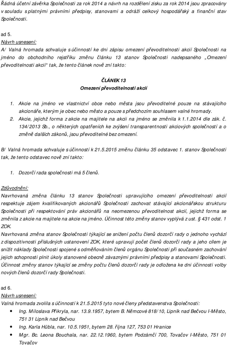 A/ Valná hromada schvaluje s účinností ke dni zápisu omezení převoditelnosti akcií Společnosti na jméno do obchodního rejstříku změnu článku 13 stanov Společnosti nadepsaného Omezení převoditelnosti