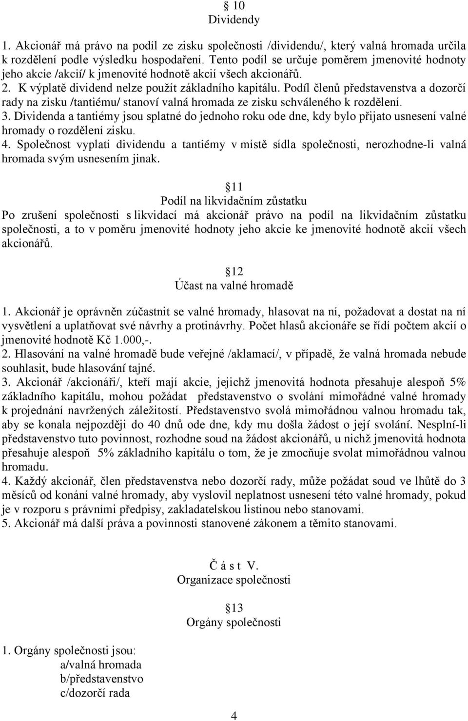 Podíl členů představenstva a dozorčí rady na zisku /tantiému/ stanoví valná hromada ze zisku schváleného k rozdělení. 3.