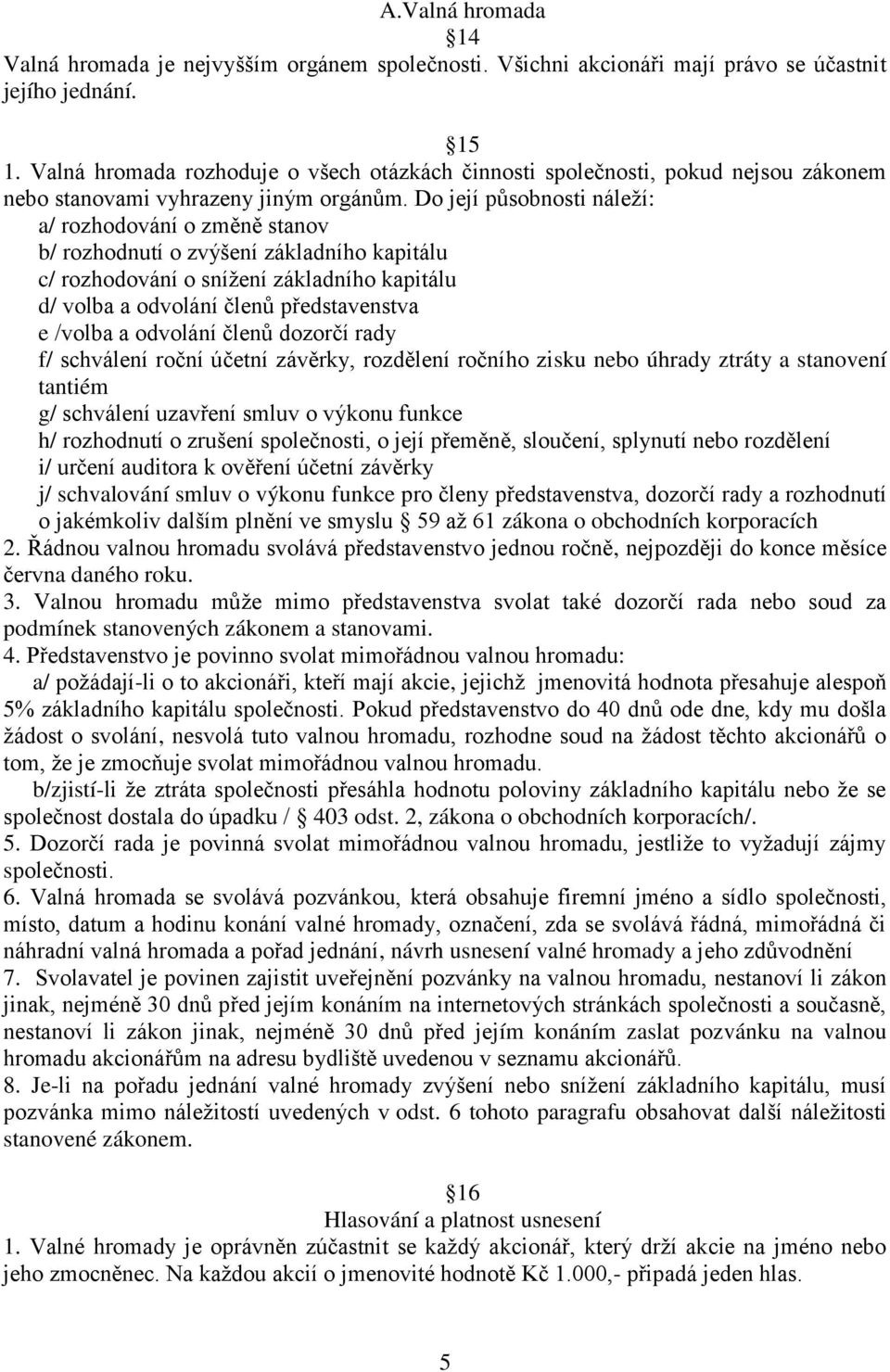 Do její působnosti náleží: a/ rozhodování o změně stanov b/ rozhodnutí o zvýšení základního kapitálu c/ rozhodování o snížení základního kapitálu d/ volba a odvolání členů představenstva e /volba a