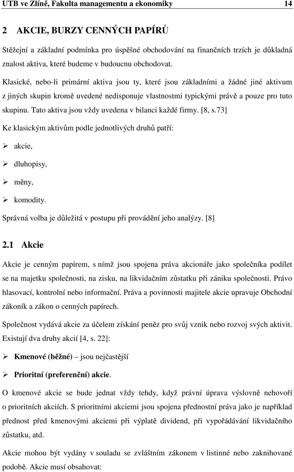 Klasické, nebo-li primární aktiva jsou ty, které jsou základními a žádné jiné aktivum z jiných skupin kromě uvedené nedisponuje vlastnostmi typickými právě a pouze pro tuto skupinu.