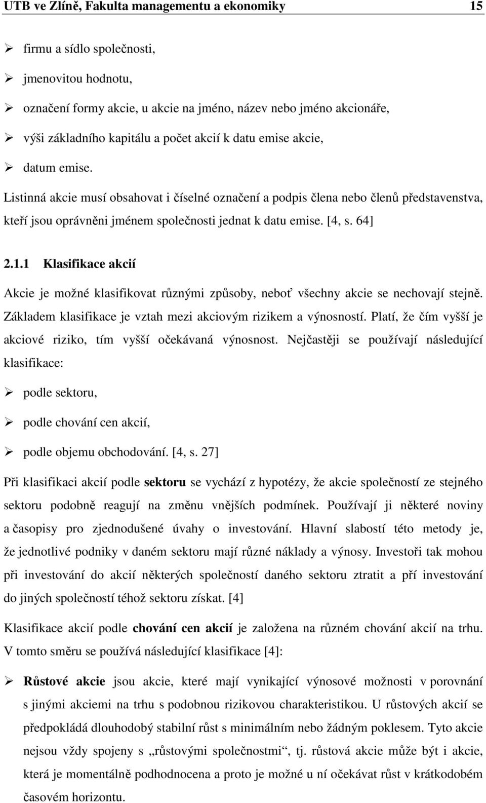 64] 2.1.1 Klasifikace akcií Akcie je možné klasifikovat různými způsoby, neboť všechny akcie se nechovají stejně. Základem klasifikace je vztah mezi akciovým rizikem a výnosností.