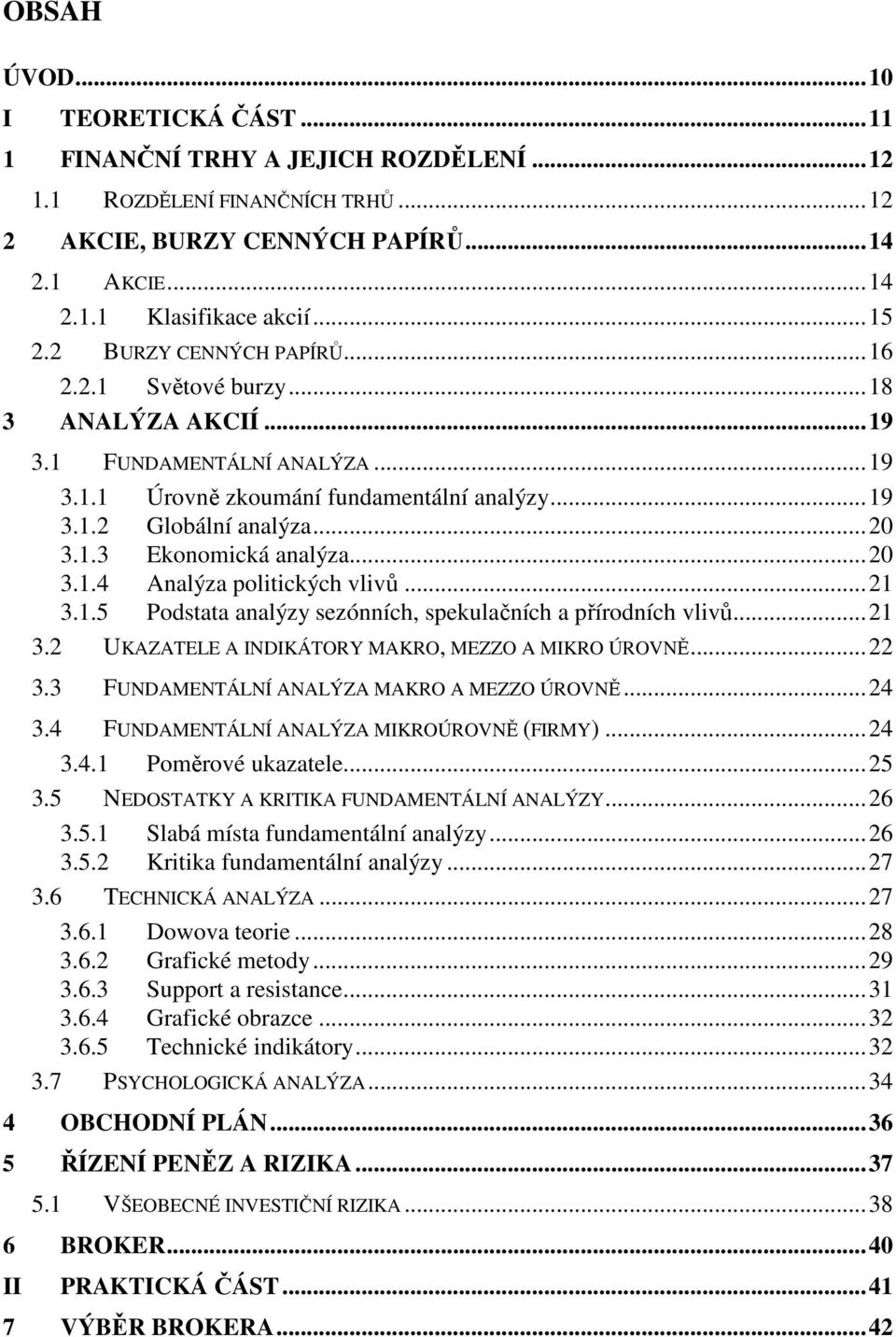 ..20 3.1.4 Analýza politických vlivů...21 3.1.5 Podstata analýzy sezónních, spekulačních a přírodních vlivů...21 3.2 UKAZATELE A INDIKÁTORY MAKRO, MEZZO A MIKRO ÚROVNĚ...22 3.