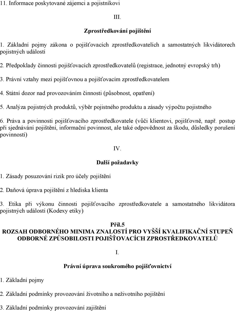 Státní dozor nad provozováním činnosti (působnost, opatření) 5. Analýza pojistných produktů, výběr pojistného produktu a zásady výpočtu pojistného 6.