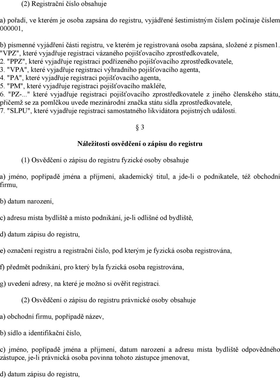 "VPA", které vyjadřuje registraci výhradního pojišťovacího agenta, 4. "PA", které vyjadřuje registraci pojišťovacího agenta, 5. "PM", které vyjadřuje registraci pojišťovacího makléře, 6. "PZ-.