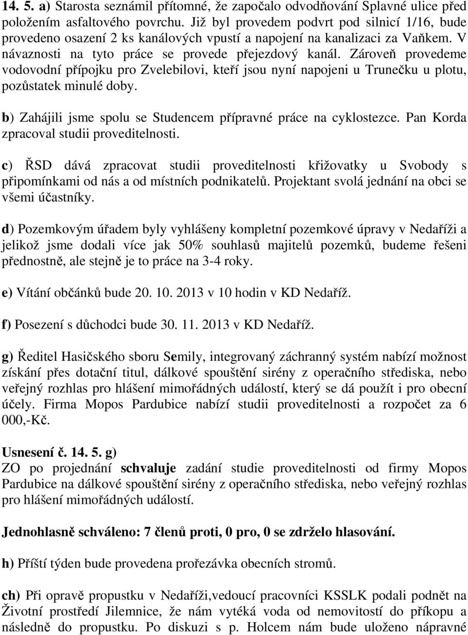 Zároveň provedeme vodovodní přípojku pro Zvelebilovi, kteří jsou nyní napojeni u Trunečku u plotu, pozůstatek minulé doby. b) Zahájili jsme spolu se Studencem přípravné práce na cyklostezce.