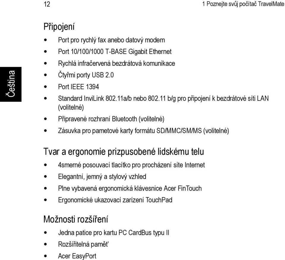 11 b/g pro připojení k bezdrátové síti LAN (volitelné) Připravené rozhraní Bluetooth (volitelné) Zásuvka pro pametové karty formátu SD/MMC/SM/MS (volitelné) Tvar a ergonomie