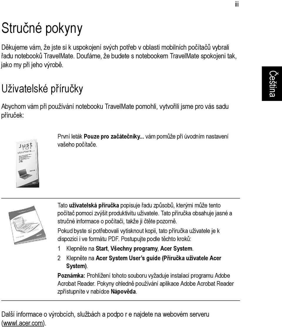 Uživatelské příručky Abychom vám při používání notebooku TravelMate pomohli, vytvořili jsme pro vás sadu příruček: První leták Pouze pro začátečníky... vám pomůže při úvodním nastavení vašeho počítače.