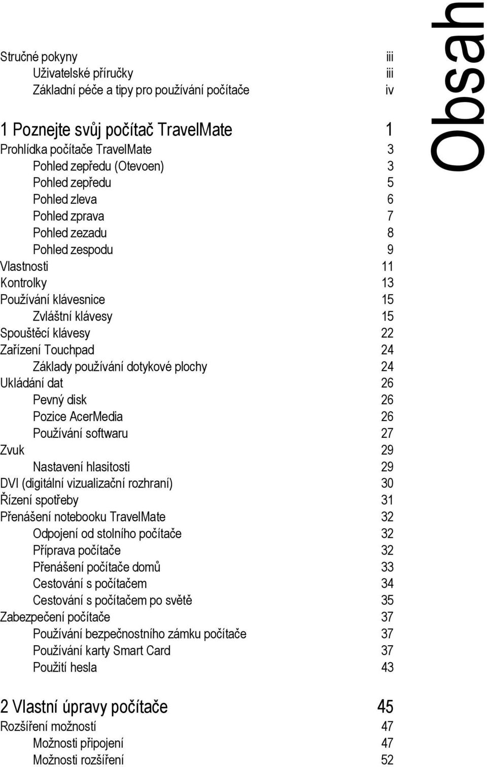 plochy 24 Ukládání dat 26 Pevný disk 26 Pozice AcerMedia 26 Používání softwaru 27 Zvuk 29 Nastavení hlasitosti 29 DVI (digitální vizualizační rozhraní) 30 Řízení spotřeby 31 Přenášení notebooku